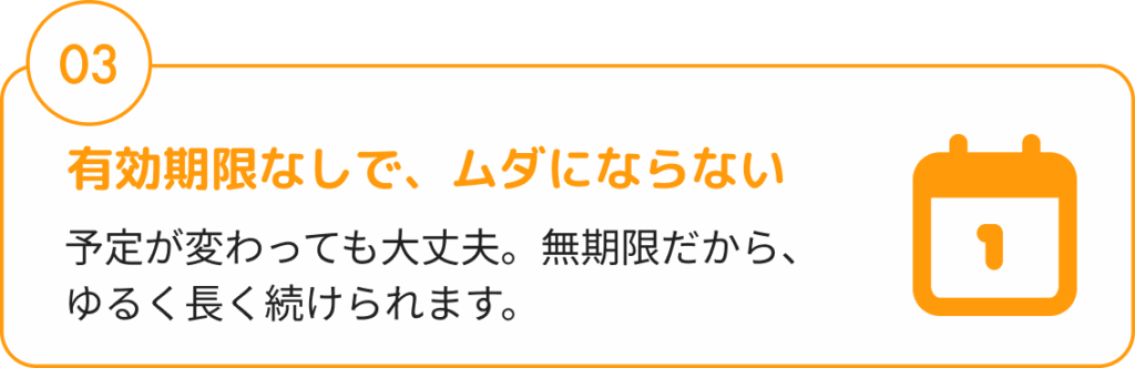 有効期限なしで、ムダにならない